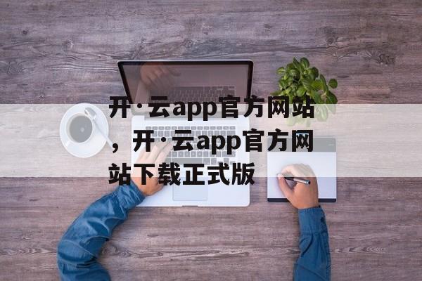 开·云app官方网站，开·云app官方网站下载正式版