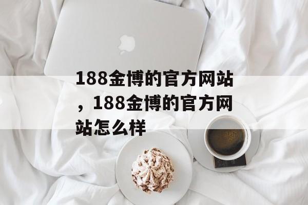 188金博的官方网站，188金博的官方网站怎么样