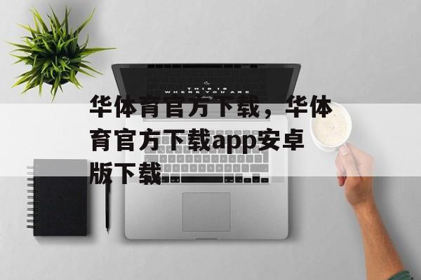 华体育官方下载，华体育官方下载app安卓版下载